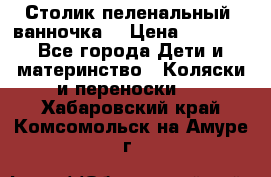Столик пеленальный  ванночка  › Цена ­ 4 000 - Все города Дети и материнство » Коляски и переноски   . Хабаровский край,Комсомольск-на-Амуре г.